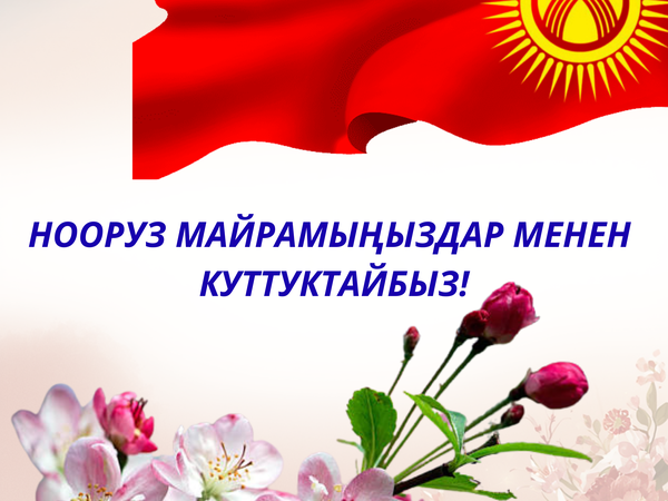 НООРУЗ МАЙРАМЫҢЫЗДАР МЕНЕН КУТТУКТАЙБЫЗ!